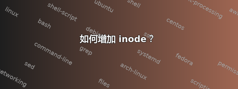 如何增加 inode？