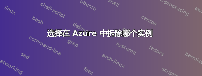 选择在 Azure 中拆除哪个实例