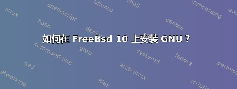 如何在 FreeBsd 10 上安装 GNU？