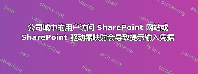 公司域中的用户访问 SharePoint 网站或 SharePoint 驱动器映射会导致提示输入凭据