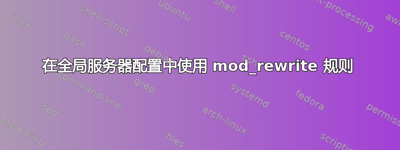 在全局服务器配置中使用 mod_rewrite 规则