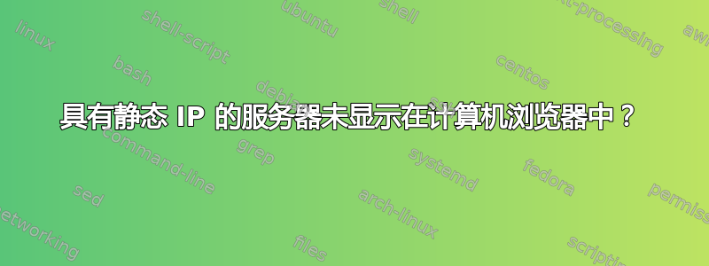 具有静态 IP 的服务器未显示在计算机浏览器中？