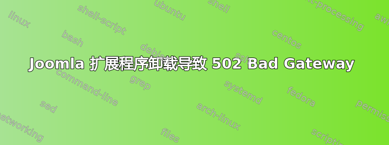 Joomla 扩展程序卸载导致 502 Bad Gateway