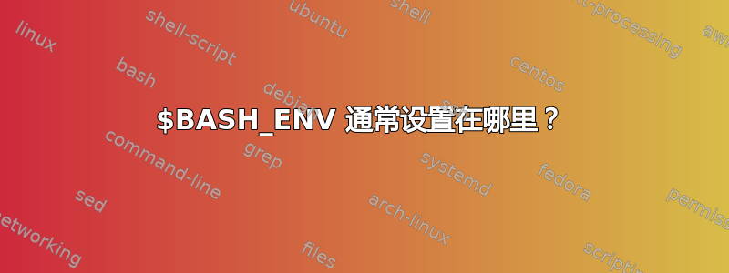 $BASH_ENV 通常设置在哪里？