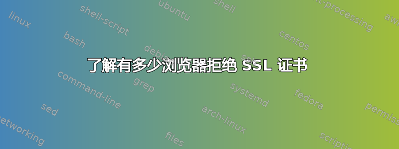 了解有多少浏览器拒绝 SSL 证书