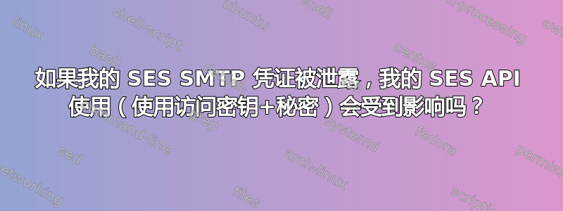 如果我的 SES SMTP 凭证被泄露，我的 SES API 使用（使用访问密钥+秘密）会受到影响吗？