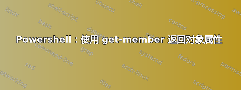 Powershell：使用 get-member 返回对象属性