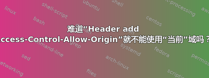 难道“Header add Access-Control-Allow-Origin”就不能使用“当前”域吗？