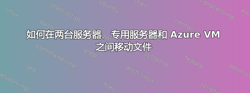 如何在两台服务器、专用服务器和 Azure VM 之间移动文件