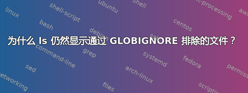 为什么 ls 仍然显示通过 GLOBIGNORE 排除的文件？