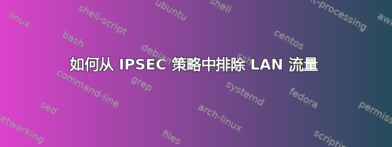 如何从 IPSEC 策略中排除 LAN 流量