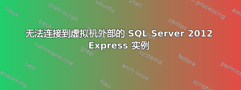 无法连接到虚拟机外部的 SQL Server 2012 Express 实例