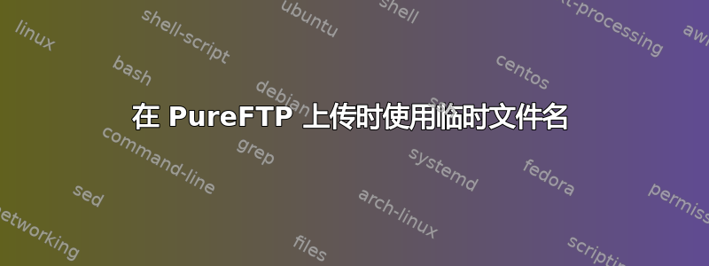 在 PureFTP 上传时使用临时文件名