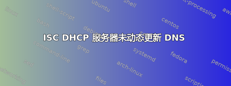 ISC DHCP 服务器未动态更新 DNS