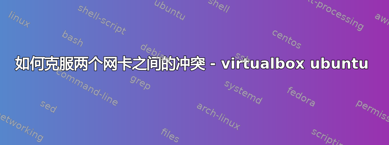 如何克服两个网卡之间的冲突 - virtualbox ubuntu