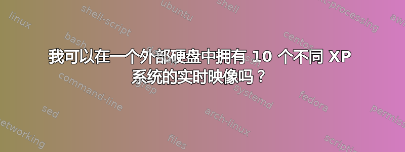 我可以在一个外部硬盘中拥有 10 个不同 XP 系统的实时映像吗？