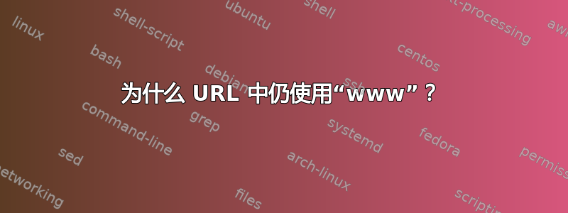 为什么 URL 中仍使用“www”？