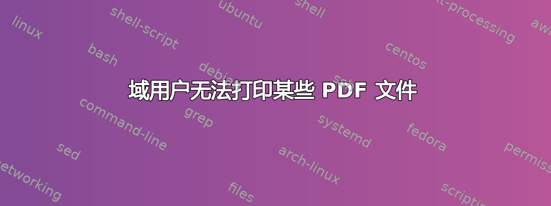 域用户无法打印某些 PDF 文件