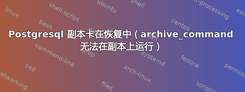 Postgresql 副本卡在恢复中（archive_command 无法在副本上运行）