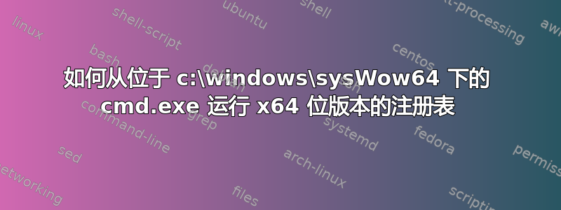 如何从位于 c:\windows\sysWow64 下的 cmd.exe 运行 x64 位版本的注册表