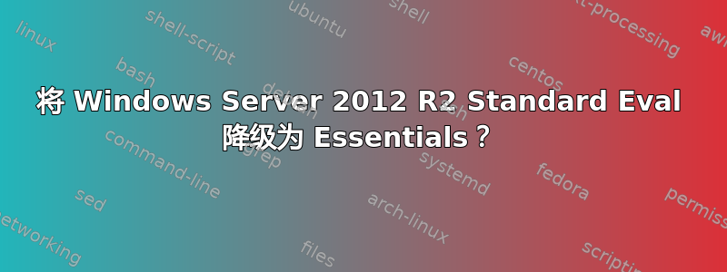 将 Windows Server 2012 R2 Standard Eval 降级为 Essentials？