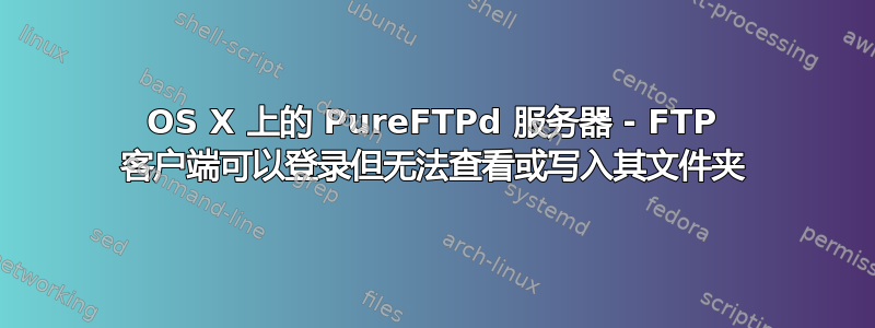 OS X 上的 PureFTPd 服务器 - FTP 客户端可以登录但无法查看或写入其文件夹