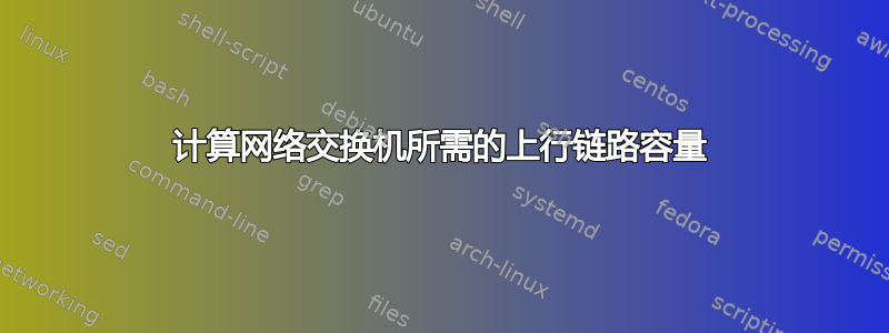 计算网络交换机所需的上行链路容量