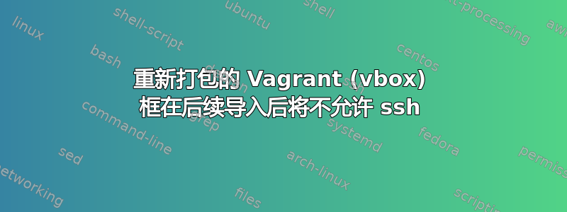 重新打包的 Vagrant (vbox) 框在后续导入后将不允许 ssh