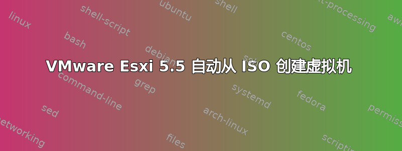 VMware Esxi 5.5 自动从 ISO 创建虚拟机