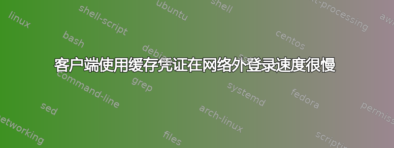 客户端使用缓存凭证在网络外登录速度很慢