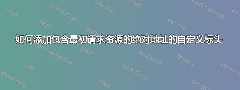 如何添加包含最初请求资源的绝对地址的自定义标头