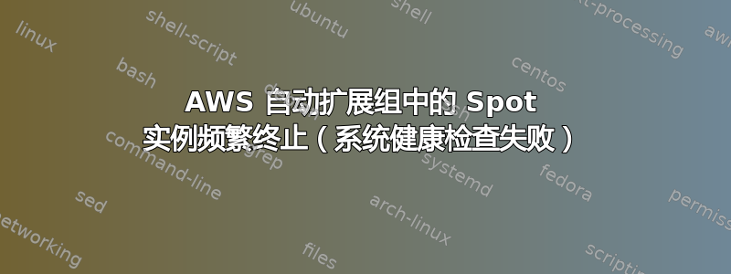 AWS 自动扩展组中的 Spot 实例频繁终止（系统健康检查失败）