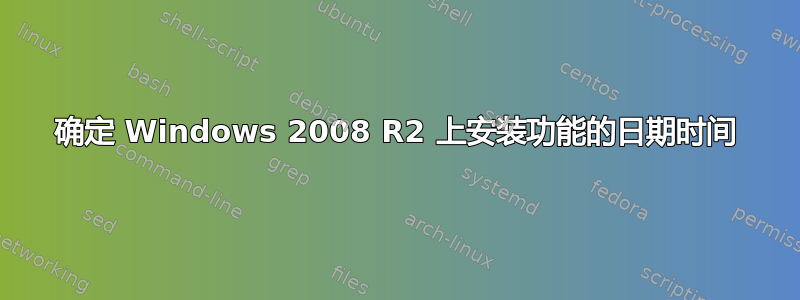 确定 Windows 2008 R2 上安装功能的日期时间