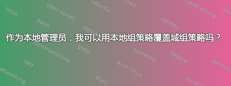 作为本地管理员，我可以用本地组策略覆盖域组策略吗？