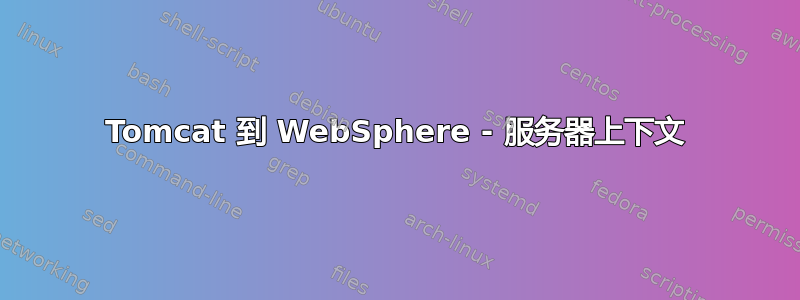 Tomcat 到 WebSphere - 服务器上下文