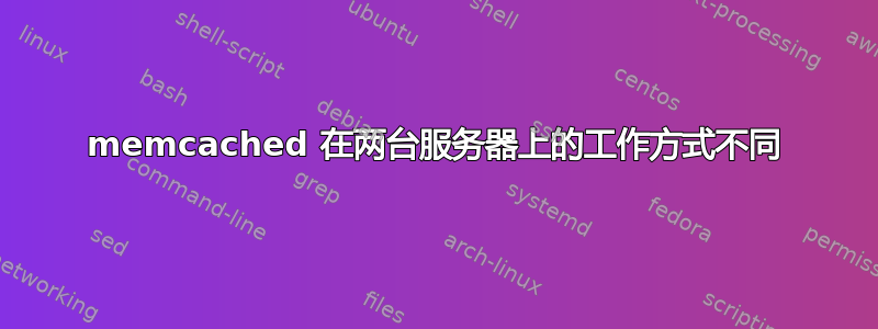 memcached 在两台服务器上的工作方式不同