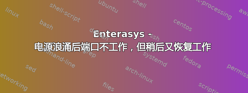 Enterasys - 电源浪涌后端口不工作，但稍后又恢复工作