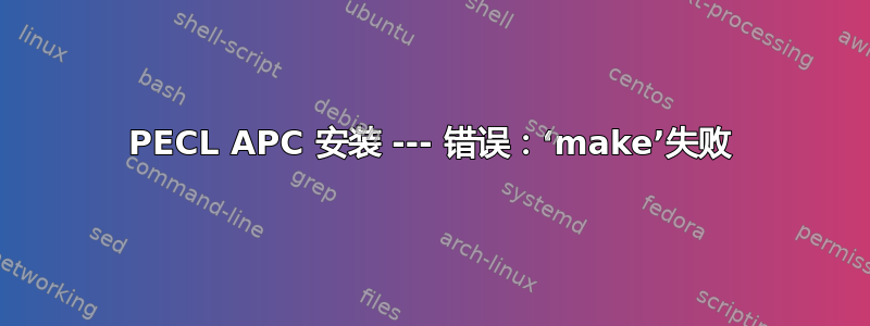 PECL APC 安装 --- 错误：‘make’失败