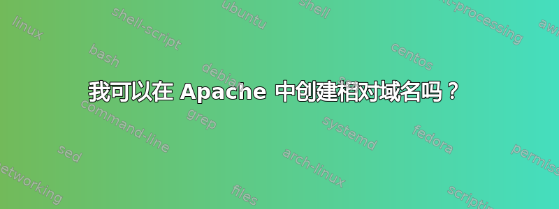 我可以在 Apache 中创建相对域名吗？