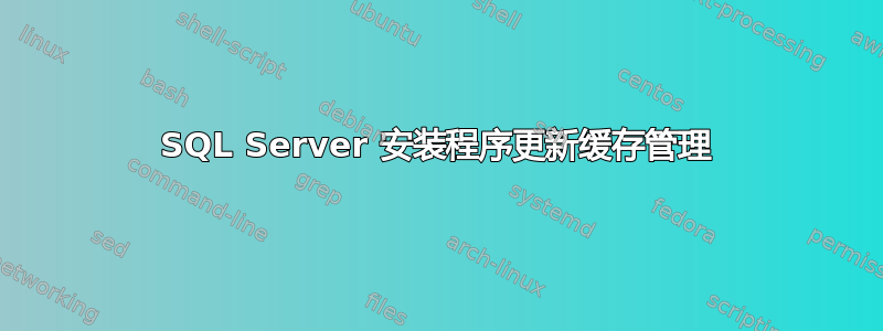 SQL Server 安装程序更新缓存管理