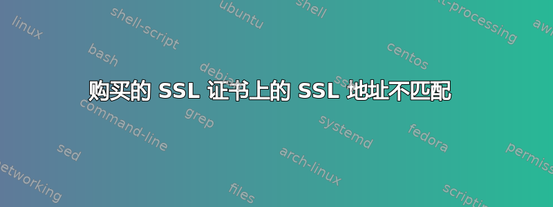 购买的 SSL 证书上的 SSL 地址不匹配 