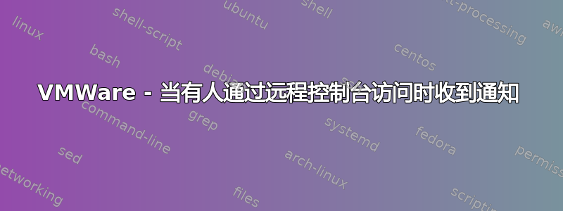 VMWare - 当有人通过远程控制台访问时收到通知