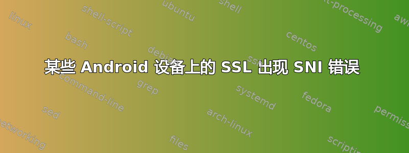 某些 Android 设备上的 SSL 出现 SNI 错误