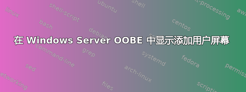 在 Windows Server OOBE 中显示添加用户屏幕