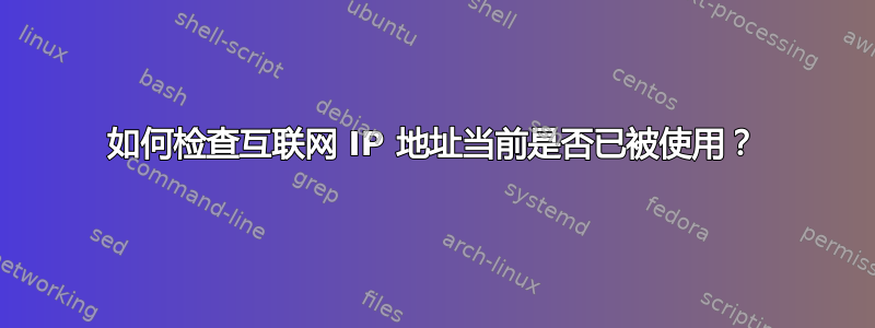 如何检查互联网 IP 地址当前是否已被使用？