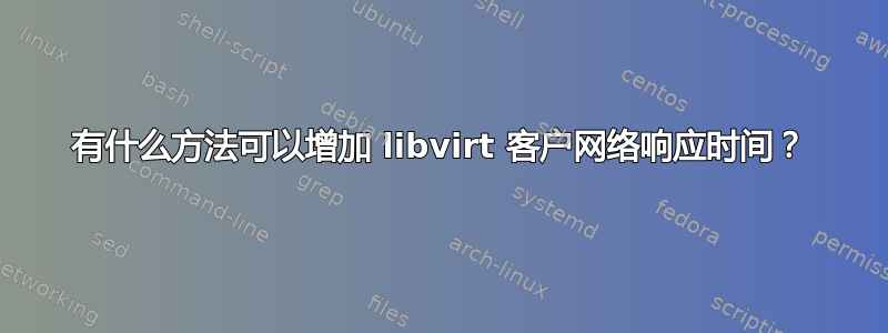 有什么方法可以增加 libvirt 客户网络响应时间？