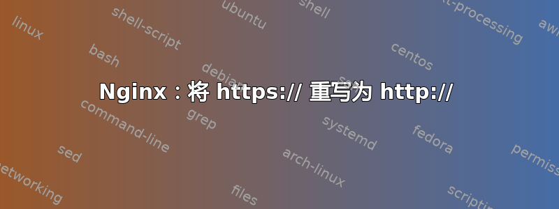 Nginx：将 https:// 重写为 http://