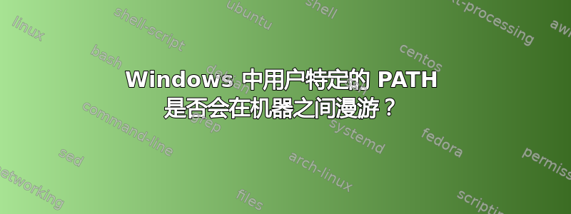 Windows 中用户特定的 PATH 是否会在机器之间漫游？