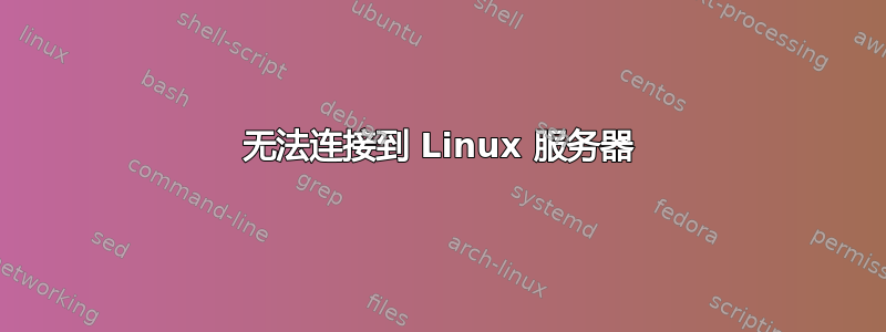 无法连接到 Linux 服务器