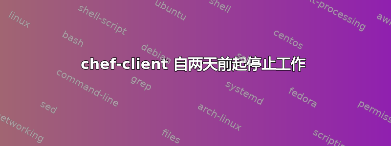 chef-client 自两天前起停止工作